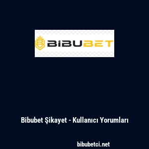 Bibubet Şikayet - Kullanıcı Yorumları